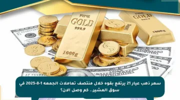 سعر ذهب عيار 21 يرتفع بقوة خلال منتصف تعاملات الجمعة 1-8-2025 في سوق المشير.. كم وصل الآن؟